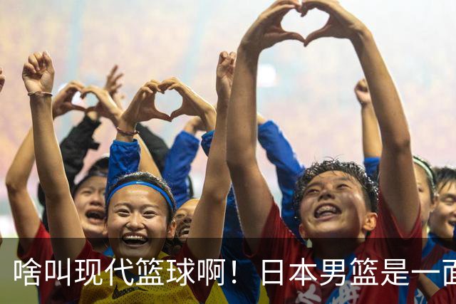 啥叫现代篮球啊！日本男篮是一面镜子 中国男篮落后就必然要挨打